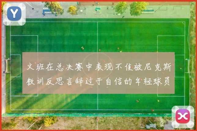 文班在总决赛中表现不佳被尼克斯教训反思言辞过于自信的年轻球员成长之路
