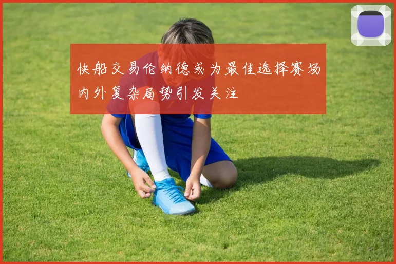 快船交易伦纳德或为最佳选择赛场内外复杂局势引发关注