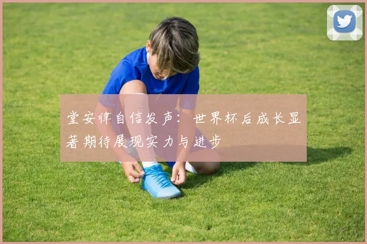 堂安律自信发声：世界杯后成长显著期待展现实力与进步