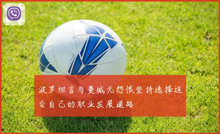 波罗坦言与曼城无怨恨坚持选择适合自己的职业发展道路