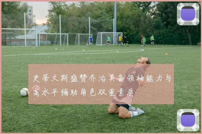 史蒂文斯盛赞乔治具备领袖能力与高水平辅助角色双重素质
