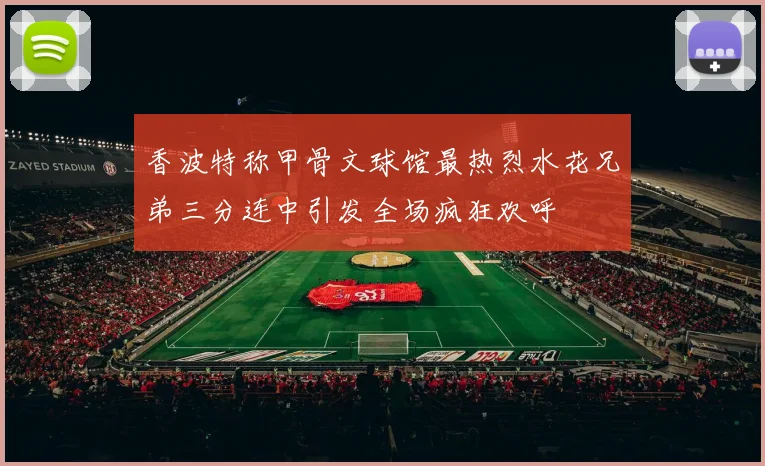 香波特称甲骨文球馆最热烈水花兄弟三分连中引发全场疯狂欢呼