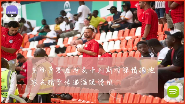 克洛普赛后与麦卡利斯特深情拥抱球衣赠予传递温暖情谊