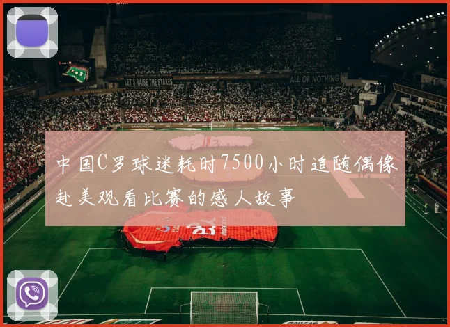 中国C罗球迷耗时7500小时追随偶像赴美观看比赛的感人故事