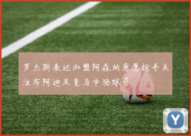 罗杰斯表达加盟阿森纳意愿枪手关注布阿迪及皇马中场球员
